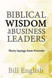 Biblical wisdom for business leaders: thirty sayings from proverbs cover image