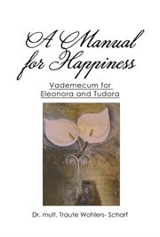 A manual for happiness : vademecum for Eleonora and Tudora cover image