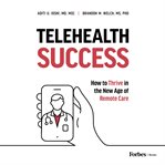 Telehealth Success : How to Thrive in the New Age of Remote Care cover image