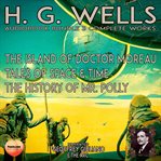 H. G. Wells 3 Complete Works : The Island of Doctor Moreau Tales of Space & Time the History of Mr. Polly cover image