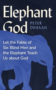 Elephant God : Let the Fable of Six Blind Men and the Elephant Teach Us About God cover image