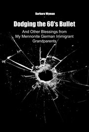 Dodging the 60's Bullet : And Other Blessings From My Mennonite German Immigrant Grandparents cover image