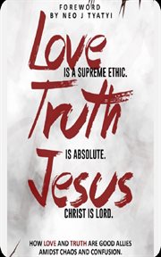 Love Is a Supreme Ethic. Truth Is Absolute. Jesus Christ Is Lord cover image