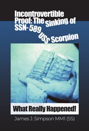 Incontrovertible Proof : The Sinking of SSN-589 USS Scorpion cover image