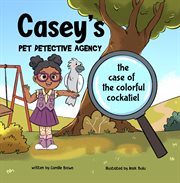 Casey's Pet Detective Agency : The Case of the Colorful Cockatiel cover image
