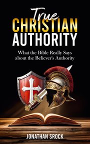 True Christian Authority: What the Bible Really Says About the Believer's Authority cover image