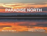 Paradise North : A Collections of Poems, Writings and Photographs cover image
