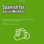 Spanish for Social Workers : Practical Spanish Vocabulary and Phrases for Client Assessment, Case Management, and Community Resou cover image