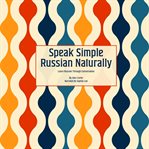 Speak Simple Russian Naturally : Learn Russian Through Conversation cover image