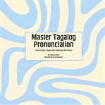 Master Tagalog Pronunciation : Learn to Speak Tagalog With Authenticity and Fluency cover image