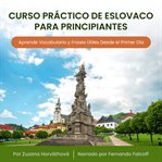 Curso Práctico de Eslovaco para Principiantes : Aprende Vocabulario Y Frases Útiles Desde El Primer Día cover image
