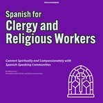 Spanish for Clergy and Religious Workers : Connect Spiritually And Compassionately With Spanish-speaking Communities cover image