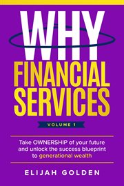 Why Financial Services, Volume 1: Take Ownership of Your Future and Unlock the Success Blueprint to cover image