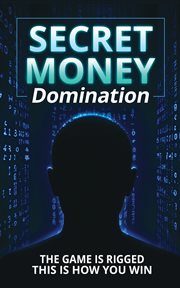 Secret Money Domination : Steal The Wealth Strategies Of The 1% And Break Free From Financial Slavery cover image