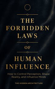 The Forbidden Laws of Human Influence : How To Control Perception, Shape Reality, And Influence Minds cover image