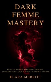 Dark Femme Mastery : How To Become Magnetic, Desired, And Unforgettable Without Chasing Anyone cover image