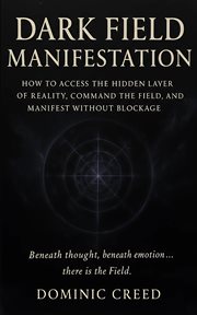 Dark Field Manifestation : How To Access The Hidden Layer Of Reality, Command The Field, And Manifest Without Blockage cover image