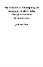 My Action Plan For Stopping the Symptoms of Mitral Valve Prolapse Syndrome Dysautonomia cover image