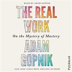 The real work : on the mystery of mastery cover image