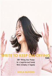 Write to keep on crying (tears!): 300-plus writing story prompts for a laugh-out-loud comedy nove : 300 cover image