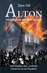 Alton – campaign to end free speech: two murders that provoked lincoln to run for president : Two Murders that Provoked Lincoln to Run for President cover image