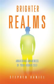 Brighter Realms : Awakening Awareness of Who, What, and Why We Are cover image