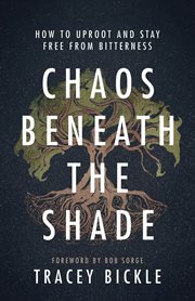 Chaos beneath the shade : how to uproot and stay free from bitterness cover image