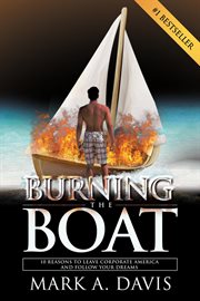 Burning the boat: 10 reasons to leave corporate america and follow your dreams cover image