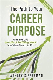 The path to your career purpose: find and live the life of fulfilling work you were meant to do : Find and Live the Life of Fulfilling Work You Were Meant to Do cover image