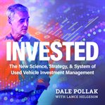 Invested : The New Science, Strategy & System of Used Vehicle Investment Management cover image