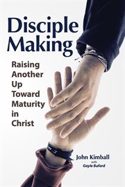 Disciple Making : Raising Another Up Toward Maturity in Christ cover image