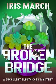 The broken bridge: a succulent sleuth cozy mystery cover image