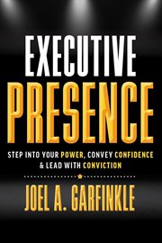 Executive presence: step into your power, convey confidence, & lead with conviction : Step Into Your Power, Convey Confidence, & Lead With Conviction cover image