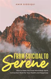 From Suicidal to Serene : How to Make the Food-Mind-Body-Spirit Connection Work for Your Health and H cover image