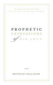 Prophetic expressions of his love: 31 days of devotion face to face with the spirit of god : 31 Days of Devotion Face to Face With the Spirit of God cover image