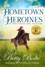 Hometown heroines: true stories of bravery, daring, and adventure : True Stories of Bravery, Daring, and Adventure cover image