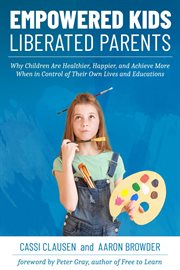 Empowered kids, liberated parents: why children are healthier, happier, and achieve more when in : Why Children Are Healthier, Happier, and Achieve More When in cover image