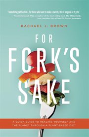 For Fork's Sake : A Quick Guide to Healing Yourself and the Planet Through a Plant-Based Diet cover image