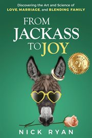 From jackass to joy: discovering the art and science of love, marriage, and blending family : Discovering the Art and Science of Love, Marriage, and Blending Family cover image