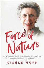 Force of Nature : The Remarkable True Story of One Holocaust Survivor's Resilience, Tenacity, and Pur cover image