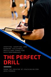 The Perfect Drill : Crafting, Adapting, and Running Volleyball Drills and Games for High Performance cover image