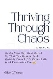 Thriving Through Chaos: A Manual - Be On Your Spiritual Grind So That You Bounce Back Quickly Fro : A Manual cover image