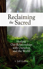 Reclaiming the Sacred : Healing Our Relationships With Ourselves and the World cover image