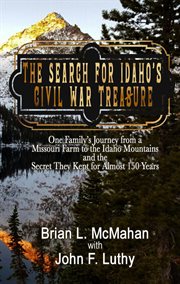 The search for idaho's civil war treasure: one family's journey from a missouri farm to the idah : One Family's Journey From a Missouri Farm to the Idah cover image
