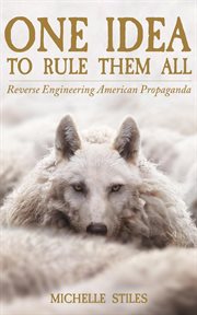 One Idea to Rule Them All : Reverse Engineering American Propaganda cover image
