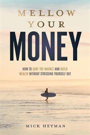 Mellow Your Money : How to Surf the Market and Build Wealth Without Stressing Yourself Out cover image