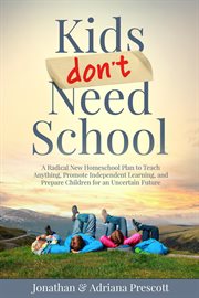 Kids Don't Need School : A Radical New Homeschool Plan to Teach Anything, Promote Independent Learning, and Prepare Children cover image