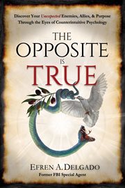 The Opposite Is True : Discover Your Unexpected Enemies, Allies, & Purpose Through the Eyes of Cou cover image
