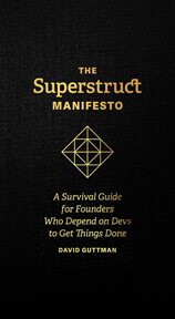 The Superstruct Manifesto : A Survival Guide for Founders Who Depend on Devs to Get Things Done cover image
