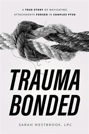 Trauma Bonded : A True Story of Navigating Attachments Forged in Complex PTSD cover image